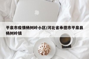 平泉市疫情杨树岭小区/河北省承德市平泉县杨树岭镇