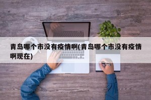 青岛哪个市没有疫情啊(青岛哪个市没有疫情啊现在)