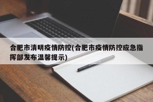 合肥市清明疫情防控(合肥市疫情防控应急指挥部发布温馨提示)