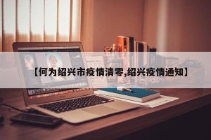 【何为绍兴市疫情清零,绍兴疫情通知】