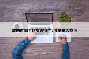 濮阳市哪个区有疫情了/濮阳是否疫区