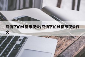 疫情下的长春市夜景/疫情下的长春市夜景作文