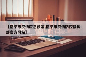 【南宁市疫情应急预案,南宁市疫情防控指挥部官方网站】