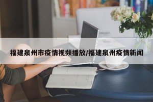 福建泉州市疫情视频播放/福建泉州疫情新闻