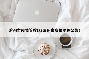 滨州市疫情管控区(滨州市疫情防控公告)