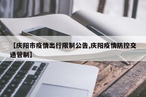 【庆阳市疫情出行限制公告,庆阳疫情防控交通管制】