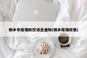 桐乡市疫情防控消息通知(桐乡疫情政策)