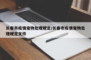 长春市疫情宠物处理规定/长春市疫情宠物处理规定文件