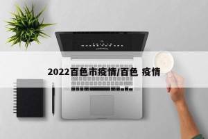 2022百色市疫情/百色 疫情