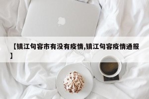 【镇江句容市有没有疫情,镇江句容疫情通报】