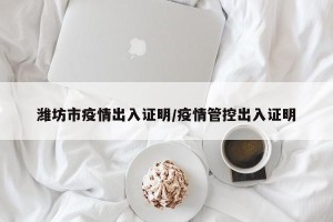 潍坊市疫情出入证明/疫情管控出入证明