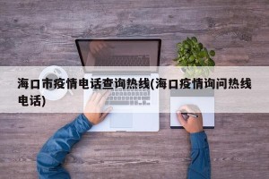 海口市疫情电话查询热线(海口疫情询问热线电话)