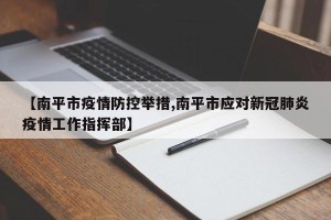 【南平市疫情防控举措,南平市应对新冠肺炎疫情工作指挥部】