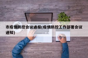 市疫情防控会议通报(疫情防控工作部署会议通知)