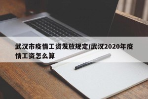 武汉市疫情工资发放规定/武汉2020年疫情工资怎么算
