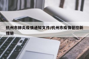 杭州市肺炎疫情通知文件/杭州市疫情管控新措施