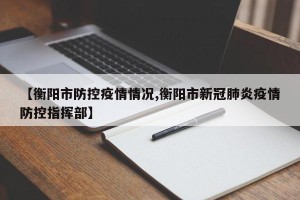 【衡阳市防控疫情情况,衡阳市新冠肺炎疫情防控指挥部】