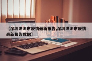【深圳洪湖市疫情最新报告,深圳洪湖市疫情最新报告数据】
