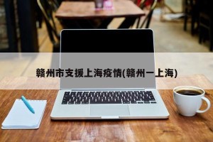 赣州市支援上海疫情(赣州一上海)