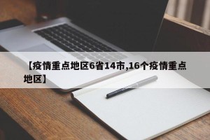 【疫情重点地区6省14市,16个疫情重点地区】