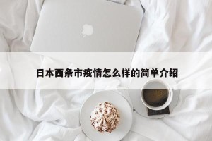 日本西条市疫情怎么样的简单介绍