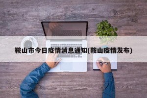 鞍山市今日疫情消息通知(鞍山疫情发布)