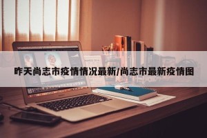 昨天尚志市疫情情况最新/尚志市最新疫情图