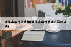 汕尾市华侨区疫情(汕尾市华侨管理区最新规划)