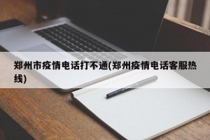 郑州市疫情电话打不通(郑州疫情电话客服热线)