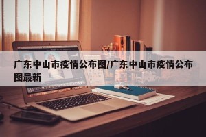 广东中山市疫情公布图/广东中山市疫情公布图最新
