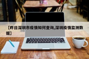【昨日深圳市疫情如何查询,深圳疫情监测数据】