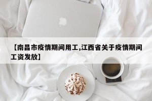 【南昌市疫情期间用工,江西省关于疫情期间工资发放】