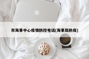 市海事中心疫情防控电话(海事局防疫)