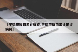 【宁德市疫情累计确诊,宁德市疫情累计确诊病例】
