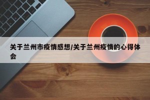 关于兰州市疫情感想/关于兰州疫情的心得体会