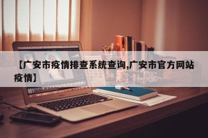 【广安市疫情排查系统查询,广安市官方网站疫情】