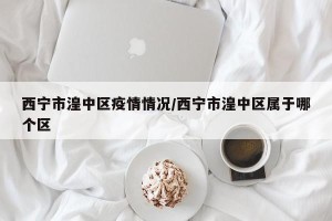 西宁市湟中区疫情情况/西宁市湟中区属于哪个区