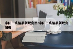 阜阳市疫情最新规定图/阜阳市疫情最新规定图表