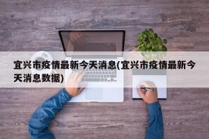 宜兴市疫情最新今天消息(宜兴市疫情最新今天消息数据)