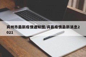 宾州市最新疫情通知图/宾县疫情最新消息2021