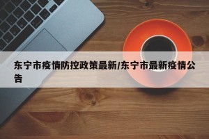 东宁市疫情防控政策最新/东宁市最新疫情公告