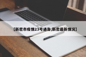 【新密市疫情23号通告,新密最新情况】