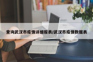 查询武汉市疫情详细报表/武汉市疫情数据表