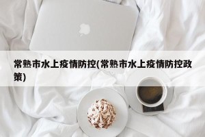 常熟市水上疫情防控(常熟市水上疫情防控政策)
