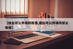 【烟台市公共场所疫情,烟台市公共场所禁止吸烟】