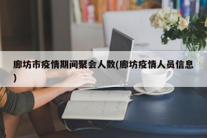 廊坊市疫情期间聚会人数(廊坊疫情人员信息)