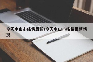 今天中山市疫情最新/今天中山市疫情最新情况