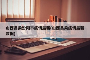 山西吕梁汾阳市疫情最新(山西吕梁疫情最新数据)