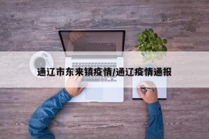 通辽市东来镇疫情/通辽疫情通报