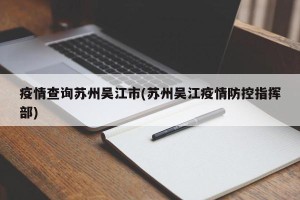 疫情查询苏州吴江市(苏州吴江疫情防控指挥部)